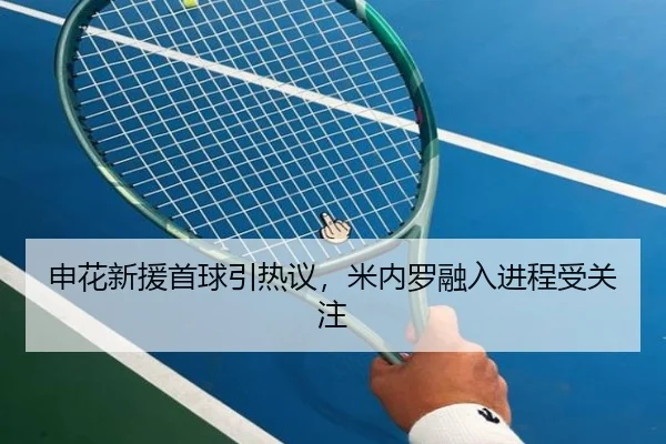 申花新援首球引热议，米内罗融入进程受关注