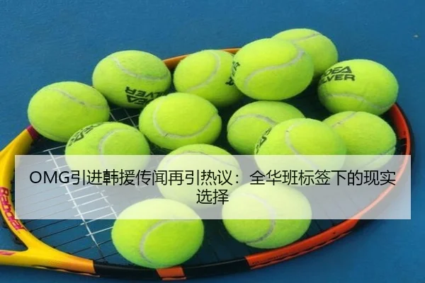 OMG引进韩援传闻再引热议：全华班标签下的现实选择