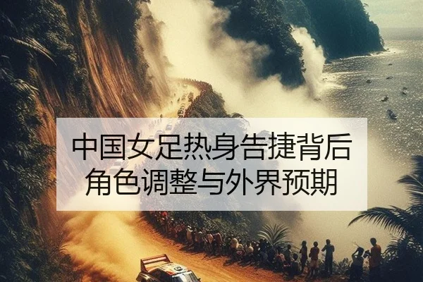 中国女足热身告捷背后 角色调整与外界预期